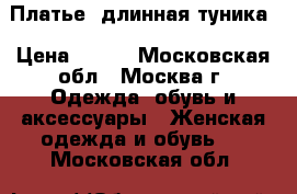 Платье- длинная туника › Цена ­ 950 - Московская обл., Москва г. Одежда, обувь и аксессуары » Женская одежда и обувь   . Московская обл.